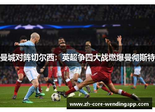 曼城对阵切尔西：英超争四大战燃爆曼彻斯特