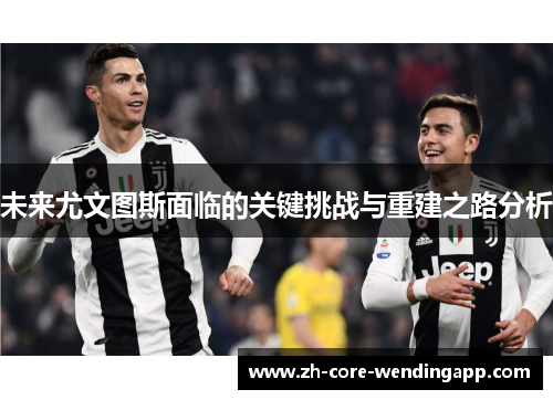 未来尤文图斯面临的关键挑战与重建之路分析