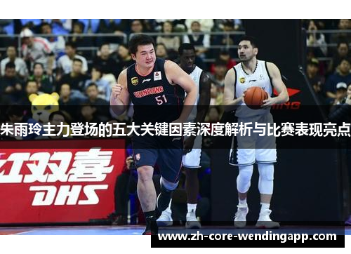 朱雨玲主力登场的五大关键因素深度解析与比赛表现亮点