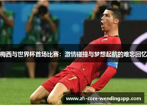 梅西与世界杯首场比赛：激情碰撞与梦想起航的难忘回忆