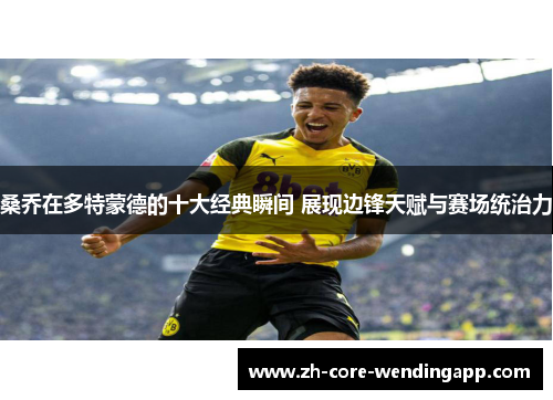 桑乔在多特蒙德的十大经典瞬间 展现边锋天赋与赛场统治力