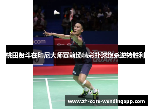 桃田贤斗在印尼大师赛前场精彩扑球绝杀逆转胜利
