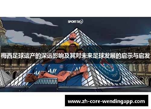 梅西足球遗产的深远影响及其对未来足球发展的启示与启发