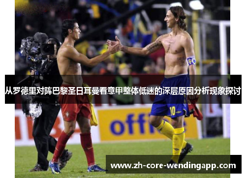 从罗德里对阵巴黎圣日耳曼看意甲整体低迷的深层原因分析现象探讨