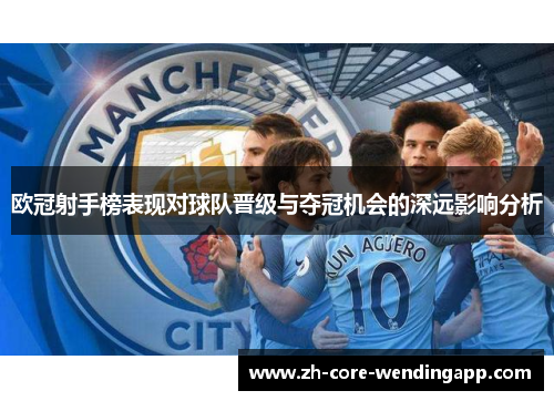 欧冠射手榜表现对球队晋级与夺冠机会的深远影响分析