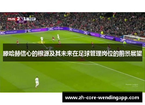 滕哈赫信心的根源及其未来在足球管理岗位的前景展望