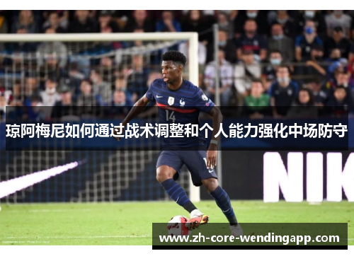 琼阿梅尼如何通过战术调整和个人能力强化中场防守