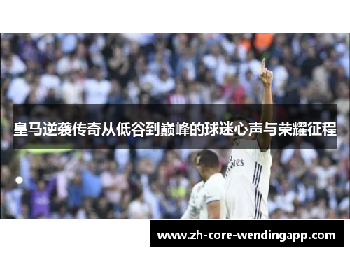皇马逆袭传奇从低谷到巅峰的球迷心声与荣耀征程