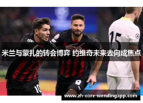 米兰与蒙扎的转会博弈 约维奇未来去向成焦点 米兰与蒙扎的转会博弈 约维奇未来去向成焦点