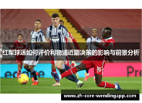 红军球迷如何评价利物浦近期决策的影响与前景分析