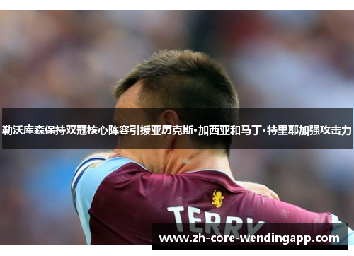 勒沃库森保持双冠核心阵容引援亚历克斯·加西亚和马丁·特里耶加强攻击力 勒沃库森保持双冠核心阵容引援亚历克斯·加西亚和马丁·特里耶加强攻击力