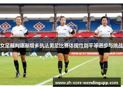 女足裁判逐渐增多执法男足比赛体现性别平等进步与挑战