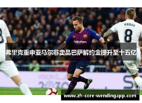弗里克重申亚马尔非卖品巴萨解约金提升至十五亿