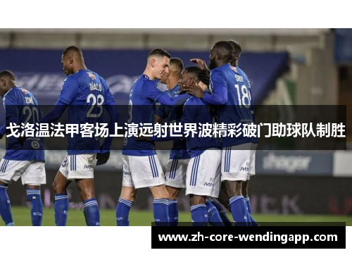 戈洛温法甲客场上演远射世界波精彩破门助球队制胜