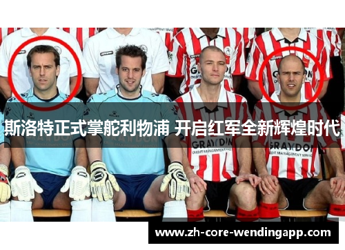 斯洛特正式掌舵利物浦 开启红军全新辉煌时代