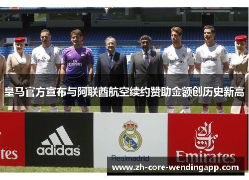皇马官方宣布与阿联酋航空续约赞助金额创历史新高 皇马官方宣布与阿联酋航空续约赞助金额创历史新高