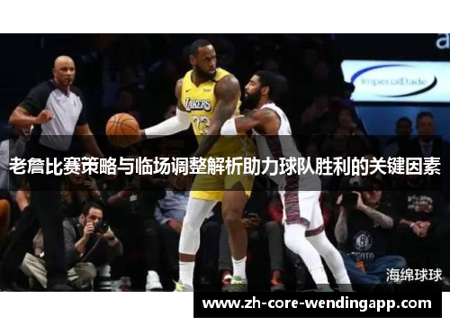 老詹比赛策略与临场调整解析助力球队胜利的关键因素 老詹比赛策略与临场调整解析助力球队胜利的关键因素