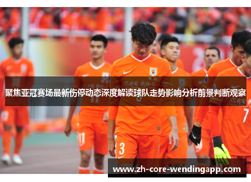 聚焦亚冠赛场最新伤停动态深度解读球队走势影响分析前景判断观察