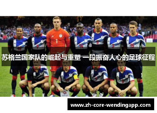 苏格兰国家队的崛起与重塑 一段振奋人心的足球征程