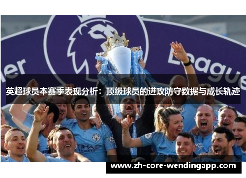英超球员本赛季表现分析：顶级球员的进攻防守数据与成长轨迹