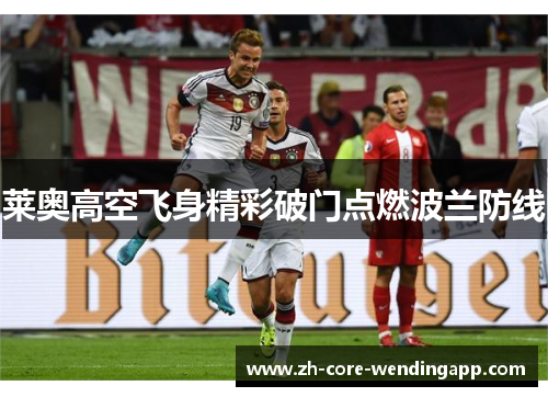 莱奥高空飞身精彩破门点燃波兰防线