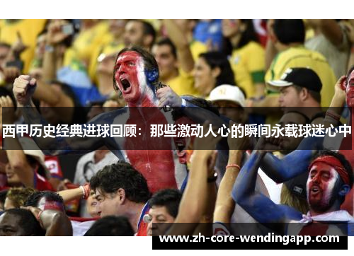 西甲历史经典进球回顾：那些激动人心的瞬间永载球迷心中
