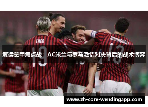 解读意甲焦点战：AC米兰与罗马激情对决背后的战术博弈