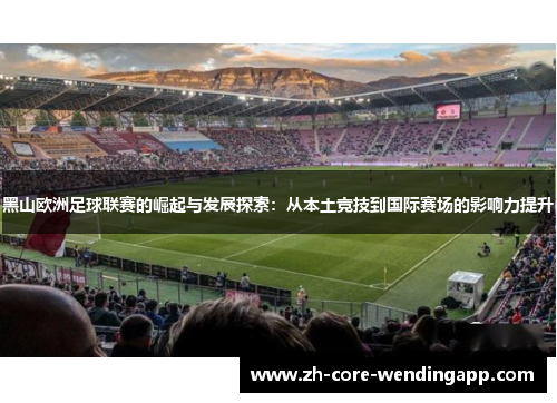 黑山欧洲足球联赛的崛起与发展探索:从本土竞技到国际赛场的影响力提升 黑山欧洲足球联赛的崛起与发展探索:从本土竞技到国际赛场的影响力提升