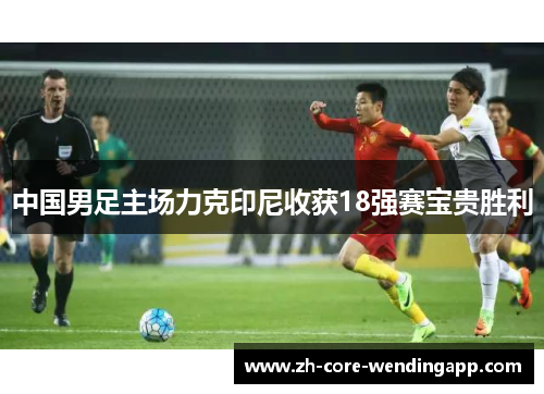 中国男足主场力克印尼收获18强赛宝贵胜利