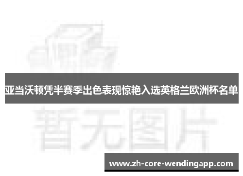 亚当沃顿凭半赛季出色表现惊艳入选英格兰欧洲杯名单 亚当沃顿凭半赛季出色表现惊艳入选英格兰欧洲杯名单