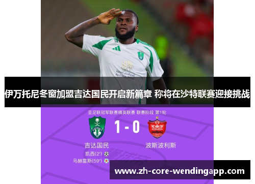 伊万托尼冬窗加盟吉达国民开启新篇章 称将在沙特联赛迎接挑战 伊万托尼冬窗加盟吉达国民开启新篇章 称将在沙特联赛迎接挑战