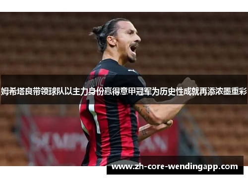 姆希塔良带领球队以主力身份赢得意甲冠军为历史性成就再添浓墨重彩
