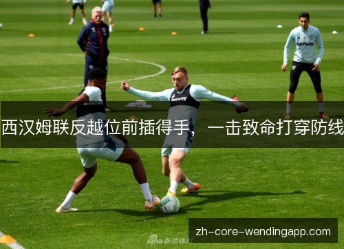 西汉姆联反越位前插得手，一击致命打穿防线