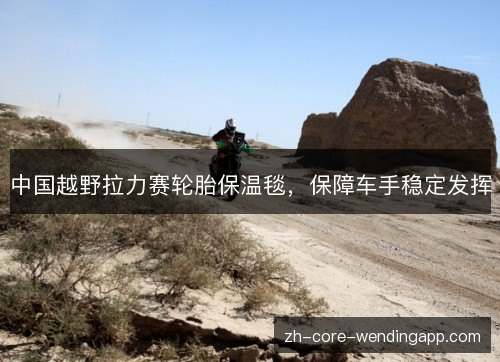 中国越野拉力赛轮胎保温毯，保障车手稳定发挥