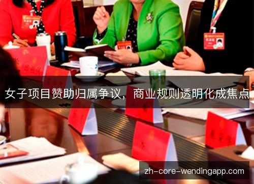 女子项目赞助归属争议,商业规则透明化成焦点 女子项目赞助归属争议,商业规则透明化成焦点