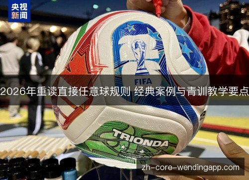 2026年重读直接任意球规则 经典案例与青训教学要点